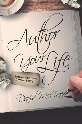 Author Your Life: Become the Hero of Your Story by McCrae, David