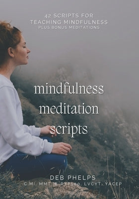 Mindfulness Meditation Scripts: 42 Scripts for Teaching Mindfulness by Phelps, Deb