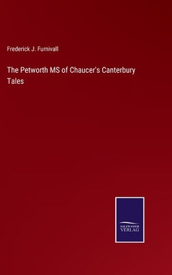 The Petworth MS of Chaucer's Canterbury Tales by Furnivall, Frederick J.