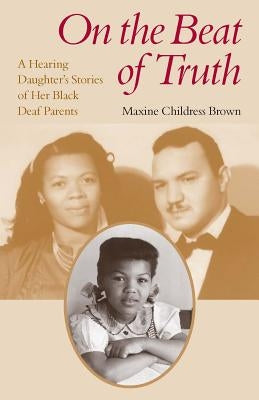 On the Beat of Truth: A Hearing Daughter's Stories of Her Black Deaf Parents by Brown, Maxine Childress
