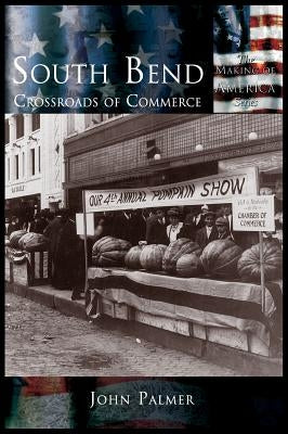 South Bend: Crossroads of Commerce by Palmer, John