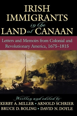 Irish Immigrants in the Land of Canaan: Letters and Memoirs from Colonial and Revolutionary America, 1675-1815 by Miller, Kerby a.