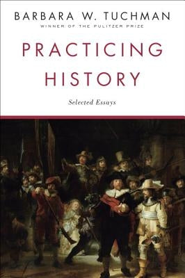 Practicing History: Selected Essays by Tuchman, Barbara W.