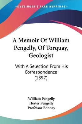 A Memoir Of William Pengelly, Of Torquay, Geologist: With A Selection From His Correspondence (1897) by Pengelly, William