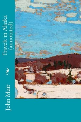 Travels in Alaska (annotated) by Muir, John