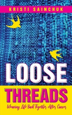 Loose Threads: Weaving Life Back Together After Cancer by Sainchuk, Kristi