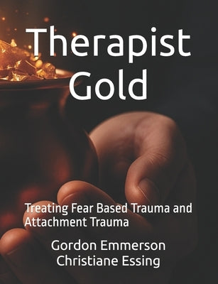 Therapist Gold: Treating Fear Based Trauma and Attachment Trauma by Essing, Christiane