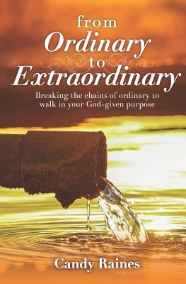 From Ordinary to Extraordinary: Breaking the chains or ordinary to walk in your God-given purpose by Raines, Candy