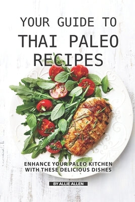 Your Guide to Thai Paleo Recipes: Enhance Your Paleo Kitchen with These Delicious Dishes by Allen, Allie