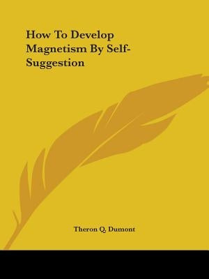 How To Develop Magnetism By Self-Suggestion by Dumont, Theron Q.