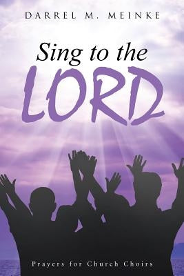 Sing to the Lord: Prayers for Church Choirs by Meinke, Darrel M.