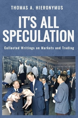 It's All Speculation: Collected Writings on Markets and Trading by Hieronymus, Thomas A.