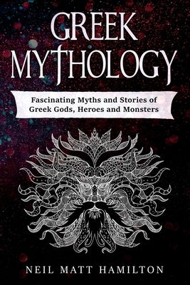 Greek Mythology: Fascinating Myths and Stories of Greek Gods, Heroes and Monsters by Hamilton, Neil Matt