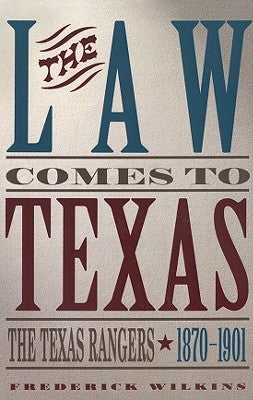 Law Comes to Texas: The Texas Rangers, 1870-1901 by Wilkins, Frederick