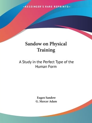 Sandow on Physical Training: A Study in the Perfect Type of the Human Form by Sandow, Eugen