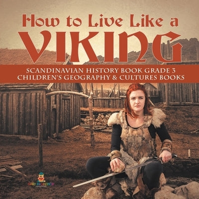 How to Live Like a Viking Scandinavian History Book Grade 3 Children's Geography & Cultures Books by Baby Professor