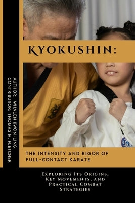Kyokushin: The Intensity and Rigor of Full-Contact Karate: Exploring Its Origins, Key Movements, and Practical Combat Strategies by Fletcher, Thomas H.