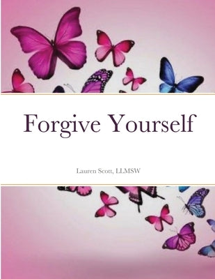 Forgive Yourself: A journal of forgiveness by Scott, Llmsw Lauren