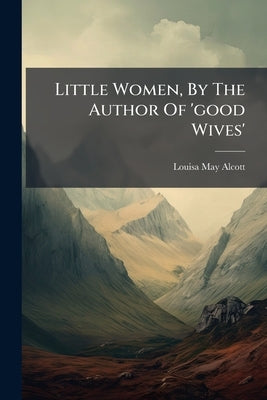 Little Women, By The Author Of 'good Wives' by Alcott, Louisa May