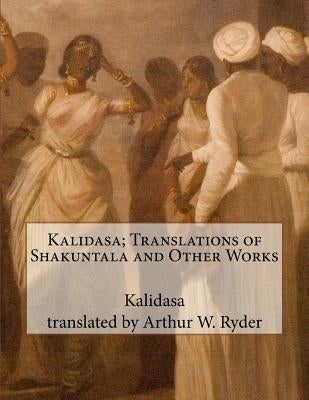Kalidasa; Translations of Shakuntala and Other Works by Ryder, Arthur W.