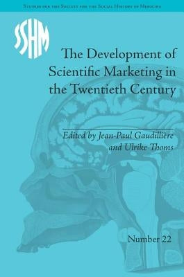 The Development of Scientific Marketing in the Twentieth Century: Research for Sales in the Pharmaceutical Industry by Gaudillière, Jean-Paul