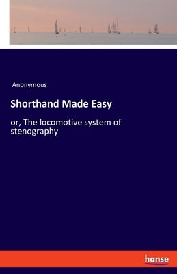 Shorthand Made Easy: or, The locomotive system of stenography by Anonymous