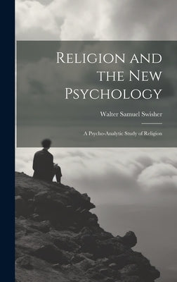 Religion and the New Psychology: A Psycho-analytic Study of Religion by Swisher, Walter Samuel