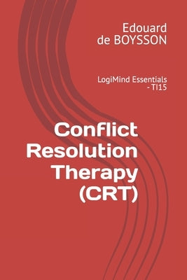 Conflict Resolution Therapy (CRT): LogiMind Essentials - TI15 by Escalier, Valérie