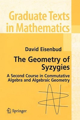 The Geometry of Syzygies: A Second Course in Algebraic Geometry and Commutative Algebra by Eisenbud, David