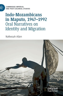 Indo-Mozambicans in Maputo, 1947-1992: Oral Narratives on Identity and Migration by Allen, Nafeesah