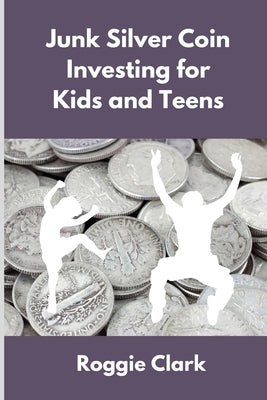 Junk Silver Coin Investing for Kids and Teens: Teach Young Investors About Pre 1965 Silver Dimes, Quarters and Half Dollars by Clark, Roggie