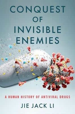 Conquest of Invisible Enemies: A Human History of Antiviral Drugs by Li, Jie Jack