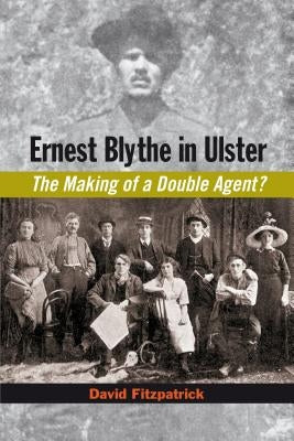 Ernest Blythe in Ulster: The Making of a Double Agent? by Fitzpatrick, David