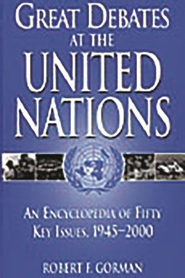 Great Debates at the United Nations: An Encyclopedia of Fifty Key Issues, 1945-2000 by Gorman, Robert F.