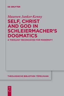 Self, Christ and God in Schleiermacher's Dogmatics: A Theology Reconceived for Modernity by Junker-Kenny, Maureen