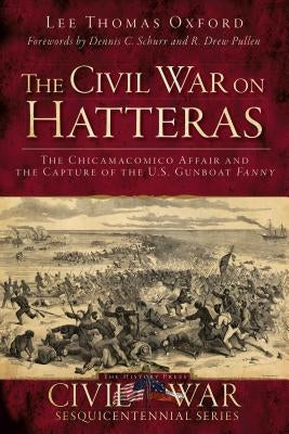 The Civil War on Hatteras: The Chicamacomico Affair and the Capture of the Us Gunboat Fanny by Oxford, Lee Thomas