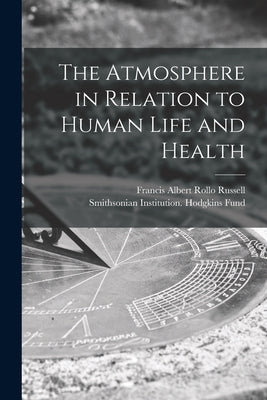 The Atmosphere in Relation to Human Life and Health by Russell, Francis Albert Rollo B. 1849