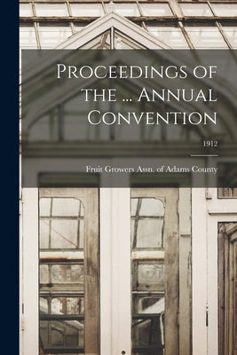 Proceedings of the ... Annual Convention; 1912 by Fruit Growers Assn of Adams County