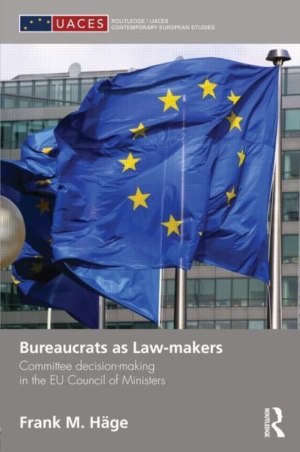 Bureaucrats as Law-Makers: Committee Decision-Making in the EU Council of Ministers by Häge, Frank
