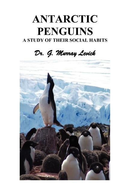 Antarctic Penguins: A Study of their Social Habits by Levick