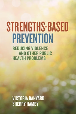 Strengths-Based Prevention: Reducing Violence and Other Public Health Problems by Banyard, Victoria