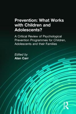 Prevention: What Works with Children and Adolescents?: A Critical Review of Psychological Prevention Programmes for Children, Adolescents and their Fa by Carr, Alan