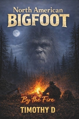 North American Bigfoot: By The Fire by D, Timothy