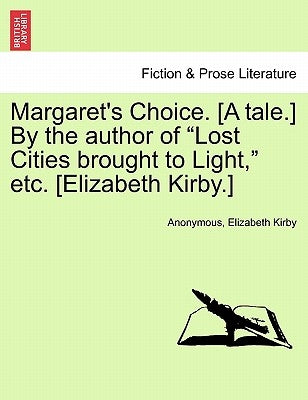 Margaret's Choice. [A Tale.] by the Author of "Lost Cities Brought to Light," Etc. [Elizabeth Kirby.] by Anonymous