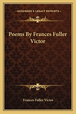 Poems By Frances Fuller Victor by Victor, Frances Fuller