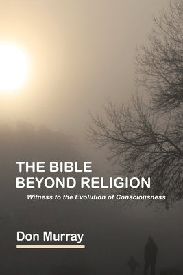 The Bible Beyond Religion: Witness to the Evolution of Consciousness by Murray, Don