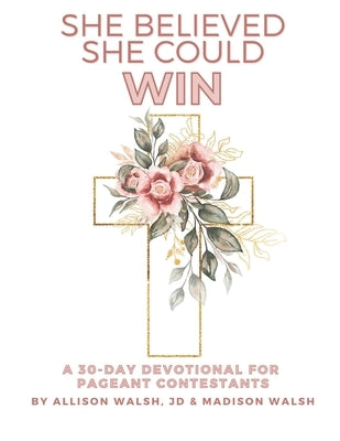 She Believed She Could Win: A 30-Day Devotional For Pageant Contestants by Walsh, Madison