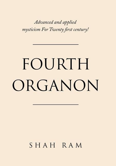 Fourth Organon: Advanced and Applied Mysticism for Twenty First Century! by Ram, Shah