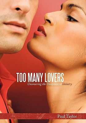 Too Many Lovers: Uncovering the Deception of Idolatry by Taylor, Paul