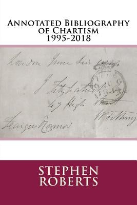 Annotated Bibliography of Chartism 1995-2018 by Roberts, Stephen